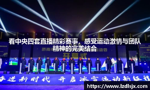 看中央四套直播精彩赛事，感受运动激情与团队精神的完美结合