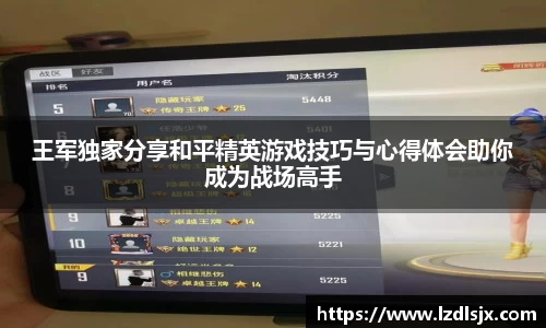 王军独家分享和平精英游戏技巧与心得体会助你成为战场高手
