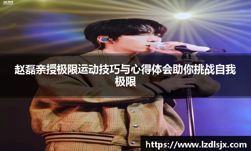 赵磊亲授极限运动技巧与心得体会助你挑战自我极限