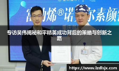 专访吴伟揭秘和平精英成功背后的策略与创新之路