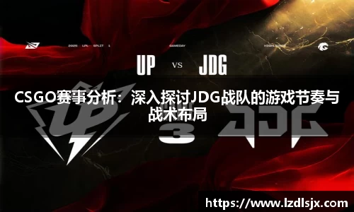 CSGO赛事分析：深入探讨JDG战队的游戏节奏与战术布局