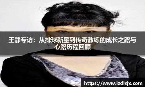 王静专访：从排球新星到传奇教练的成长之路与心路历程回顾