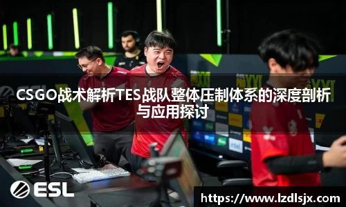 CSGO战术解析TES战队整体压制体系的深度剖析与应用探讨