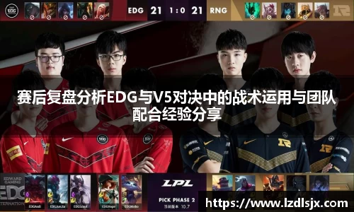赛后复盘分析EDG与V5对决中的战术运用与团队配合经验分享