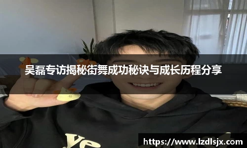 吴磊专访揭秘街舞成功秘诀与成长历程分享