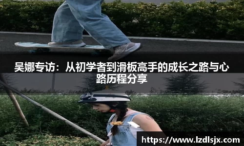 吴娜专访：从初学者到滑板高手的成长之路与心路历程分享