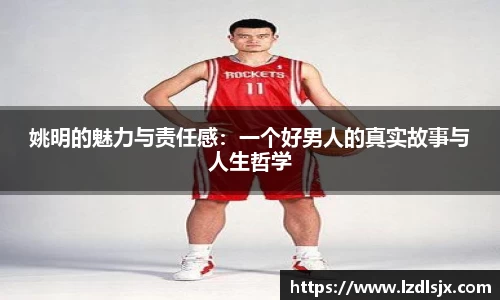 姚明的魅力与责任感：一个好男人的真实故事与人生哲学