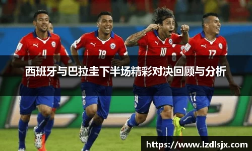 西班牙与巴拉圭下半场精彩对决回顾与分析