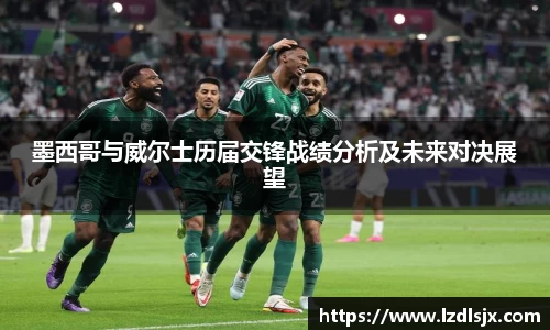 墨西哥与威尔士历届交锋战绩分析及未来对决展望