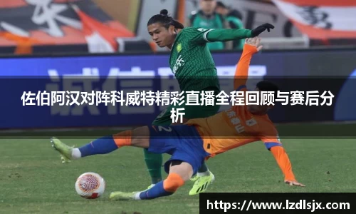 佐伯阿汉对阵科威特精彩直播全程回顾与赛后分析