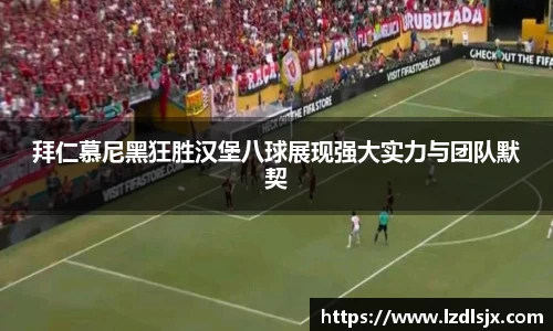 拜仁慕尼黑狂胜汉堡八球展现强大实力与团队默契