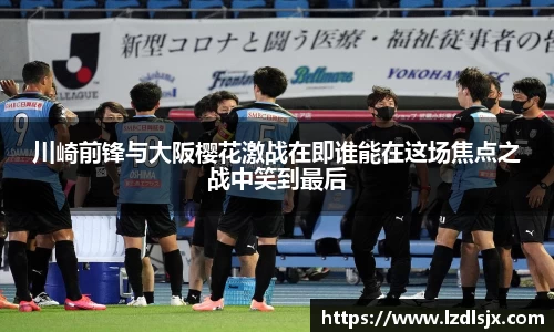 川崎前锋与大阪樱花激战在即谁能在这场焦点之战中笑到最后