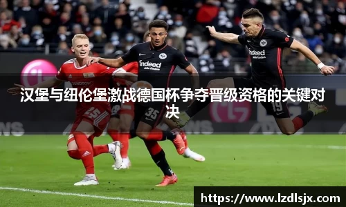 汉堡与纽伦堡激战德国杯争夺晋级资格的关键对决
