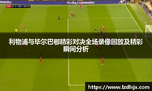 利物浦与毕尔巴鄂精彩对决全场录像回放及精彩瞬间分析