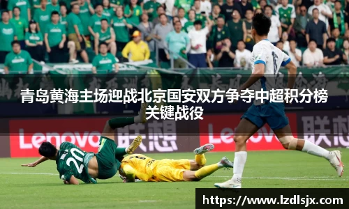 青岛黄海主场迎战北京国安双方争夺中超积分榜关键战役