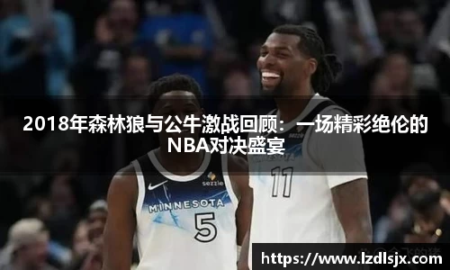 2018年森林狼与公牛激战回顾：一场精彩绝伦的NBA对决盛宴