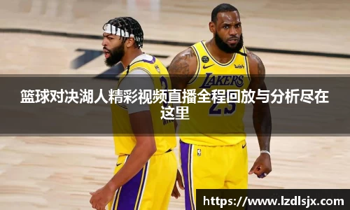 篮球对决湖人精彩视频直播全程回放与分析尽在这里