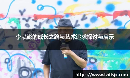 李泓澎的成长之路与艺术追求探讨与启示