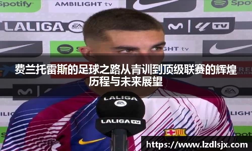 费兰托雷斯的足球之路从青训到顶级联赛的辉煌历程与未来展望