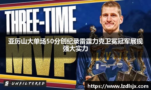 亚历山大单场50分创纪录雷霆力克卫冕冠军展现强大实力