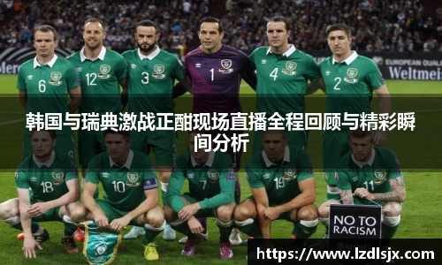 韩国与瑞典激战正酣现场直播全程回顾与精彩瞬间分析