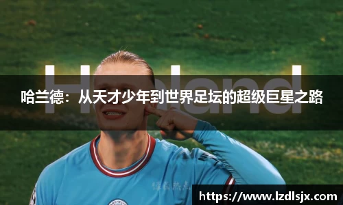 哈兰德：从天才少年到世界足坛的超级巨星之路