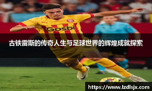 古铁雷斯的传奇人生与足球世界的辉煌成就探索