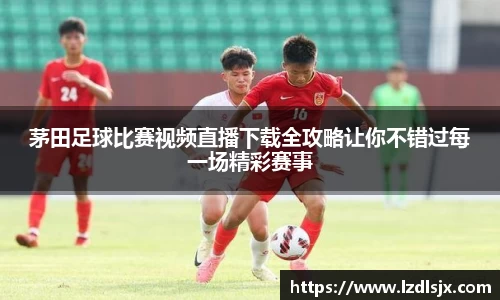 茅田足球比赛视频直播下载全攻略让你不错过每一场精彩赛事