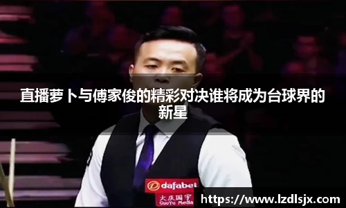 直播萝卜与傅家俊的精彩对决谁将成为台球界的新星